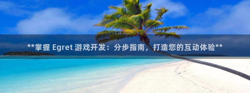 沐鸣2购35994胀：**掌握 Egret 游戏开发：分步指南，打造您的互动体验**