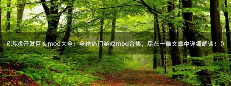 沐鸣娱乐2手机下载：《游戏开发巨头mod大全：全球热门游戏mod合集，尽在一篇文章中详细解读！》